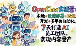 ��17673�ڣ�OpenClawʵսӪ-���£�����+�ƶ˲���+Skill����+��ƽ̨�Զ�����7�����AIԱ���Ŷ�+ʵ����������